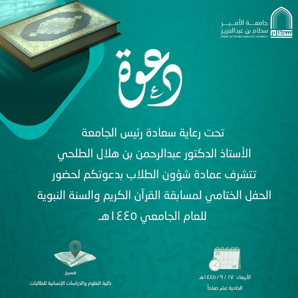 Under the patronage of His Excellency the President of the University, Professor Dr. Abdul Rahman bin Hilal Al-Talhi, the Deanship of Student Affairs is honored to invite you to attend the closing ceremony of the Holy Quran and Sunnah Competition for the academic year 1445, on Wednesday 9/17, at 11 am on the stage of the College of Sciences and Humanities for female students.