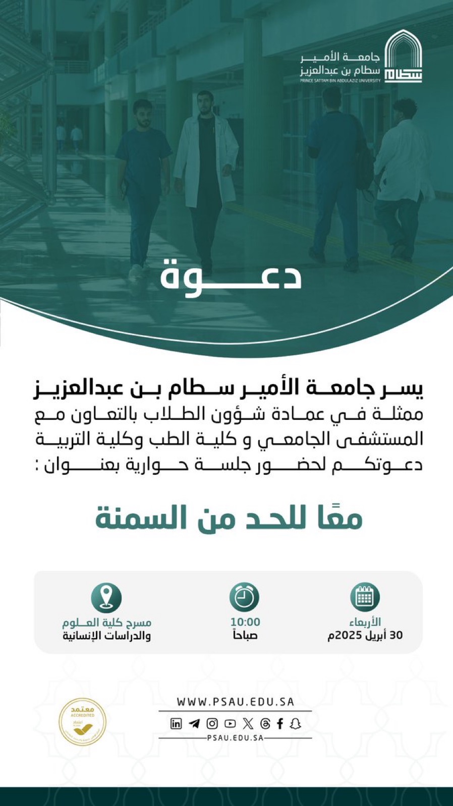 Prince Sattam University, represented by the Deanship of Student Affairs, in cooperation with the University Hospital, the College of Medicine, and the College of Education, invites you to attend a dialogue session: Together to Reduce Obesity, on Wednesday, April 30, 2025, at 10:00 AM, in the theater of the College of Science and Humanities.