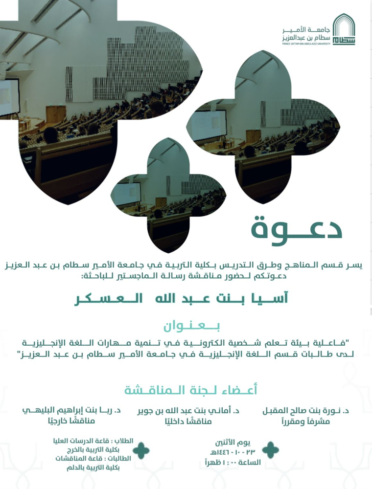 Invitation to discuss the master's thesis of: Asia Al-Askar in Curricula and Instruction Department, entitled: "The Effectiveness of an Electronic Personal Learning Environment in Developing the English Language Skills of Female Students in the English Language Department at Prince Sattam bin Abdulaziz University". on Monday, 10/32/1446 AH, at 1:00 PM, in the college's discussion hall.